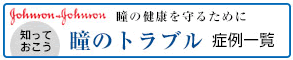 ジョンソン・エンド・ジョンソン　知っておこう　瞳の健康を守るために　瞳のトラブル　症例一覧